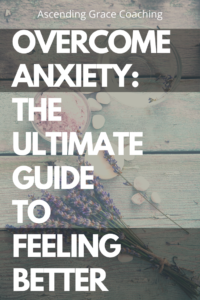 Overcome Anxiety: The Ultimate Guide To Feeling Better - Ascending Grace